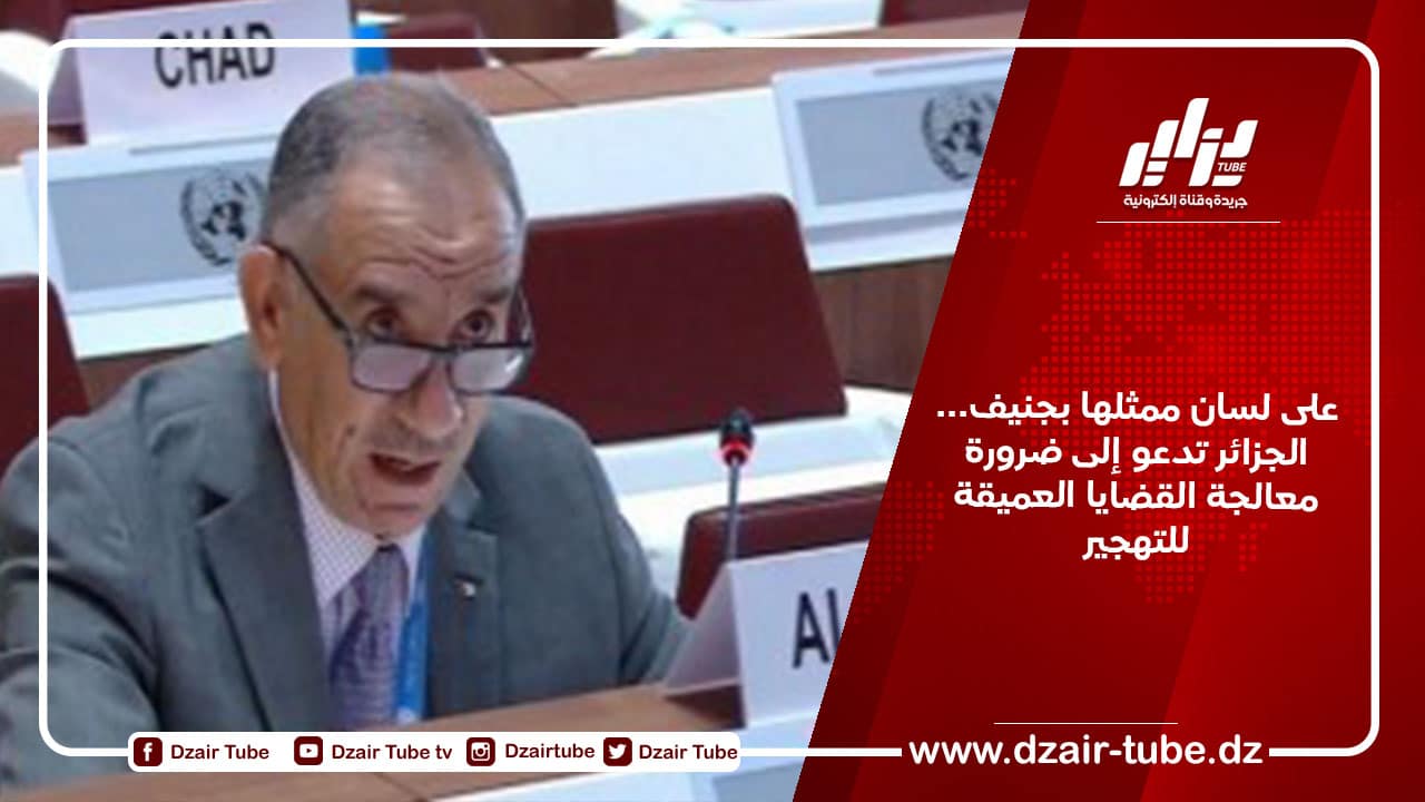 على لسان ممثلها بجنيف… الجزائر تدعو إلى ضرورة معالجة القضايا العميقة للتهجير