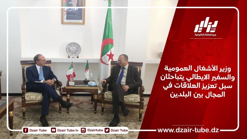 وزير الأشغال العمومية والسفير الايطالي يتباحثان سبل تعزيز العلاقات في المجال بين البلدين