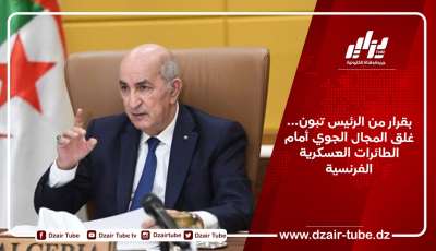 بقرار من الرئيس تبون… غلق المجال الجوي أمام الطائرات العسكرية الفرنسية