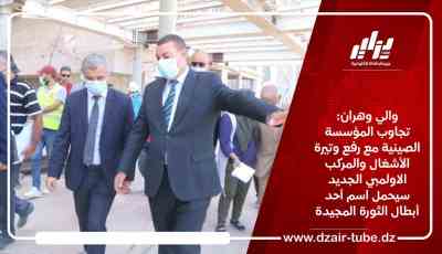 والي وهران: تجاوب المؤسسة الصينية مع رفع وتيرة الأشغال والمركب الاولمبي الجديد سيحمل اسم أحد أبطال الثورة المجيدة