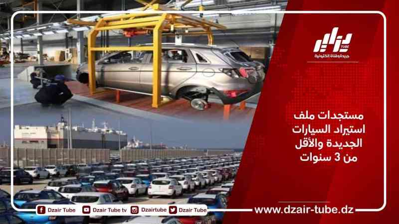 مستجدات ملف استيراد السيارات الجديدة والأقل من 3 سنوات