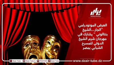 العرض المونودرامي “الجار…الشيخ بنتالوني ” يشارك في مهرجان شرم الشيخ الدولي للمسرح الشبابي بمصر
