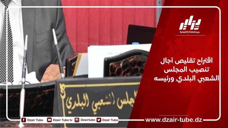 اقتراح تقليص آجال تنصيب المجلس الشعبي البلدي ورئيسه