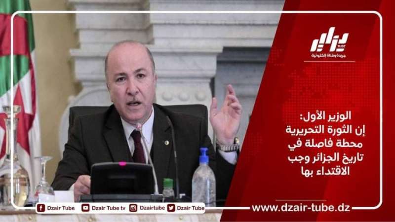 الوزير الأول: إن الثورة التحريرية محطة فاصلة في تاريخ الجزائر وجب الاقتداء بها