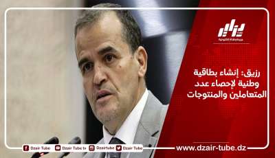 رزيق: إنشاء بطاقية وطنية لإحصاء عدد المتعاملين والمنتوجات