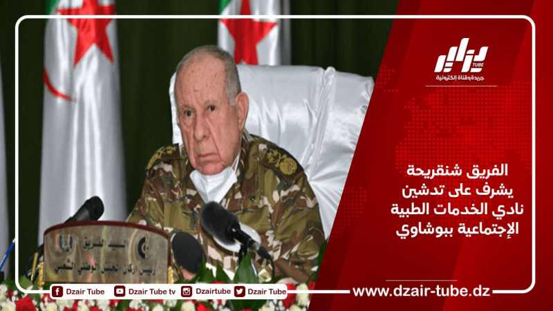 الفريق شنقريحة يشرف على تدشين نادي الخدمات الطبية الإجتماعية ببوشاوي