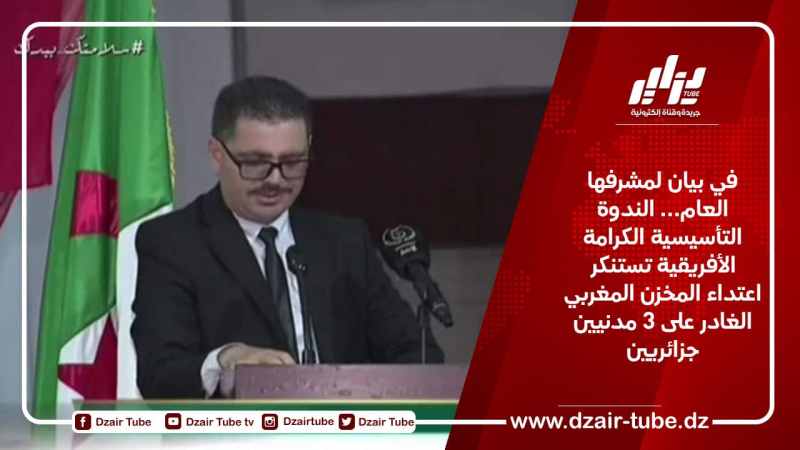 في بيان لمشرفها العام… الندوة التأسيسية الكرامة الأفريقية تستنكر اعتداء المخزن المغربي الغادر على 3 مدنيين جزائريين