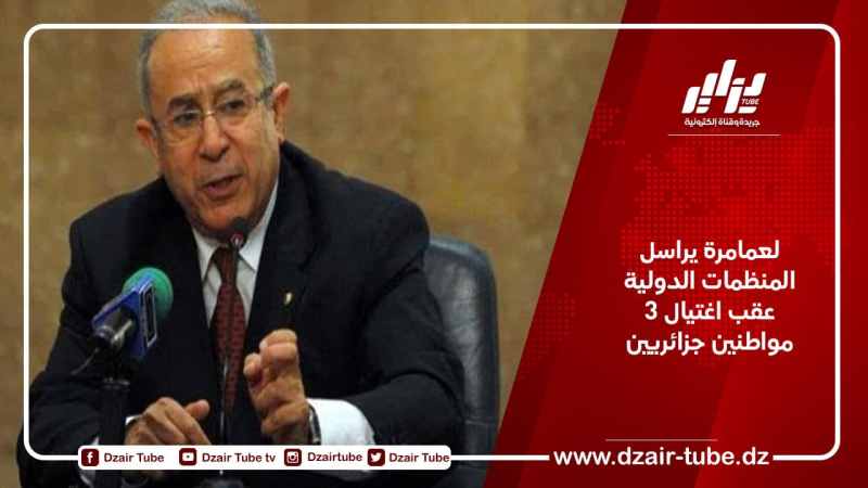 لعمامرة يراسل المنظمات الدولية عقب اغتيال 3 مواطنين جزائريين