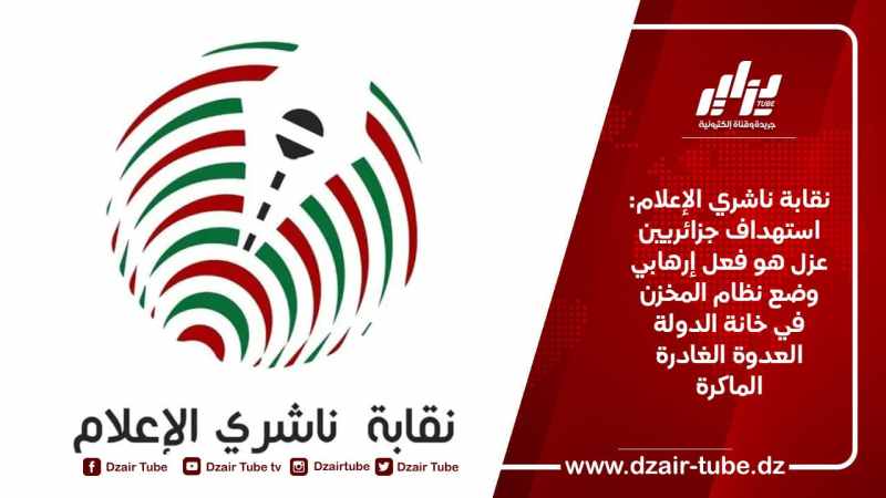 نقابة ناشري الإعلام: استهداف جزائريين عزل هو فعل إرهابي وضع نظام المخزن في خانة الدولة العدوة الغادرة الماكرة