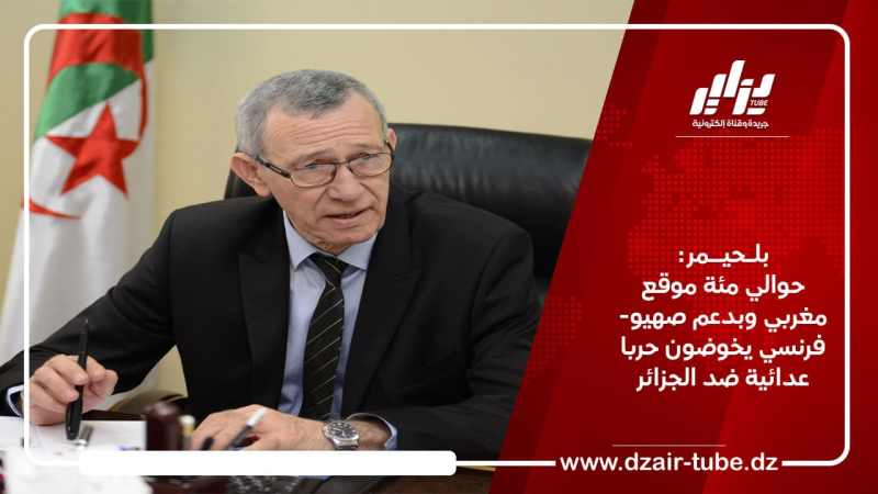 بلحيمر: حوالي مئة موقع مغربي وبدعم صهيو- فرنسي يخوضون حربا عدائية ضد الجزائر