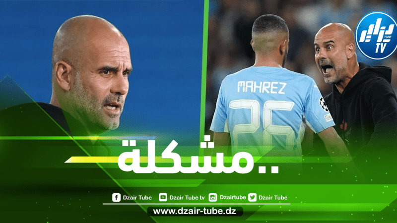 محرز يتسبب في أزمة للمدرب غوارديولا