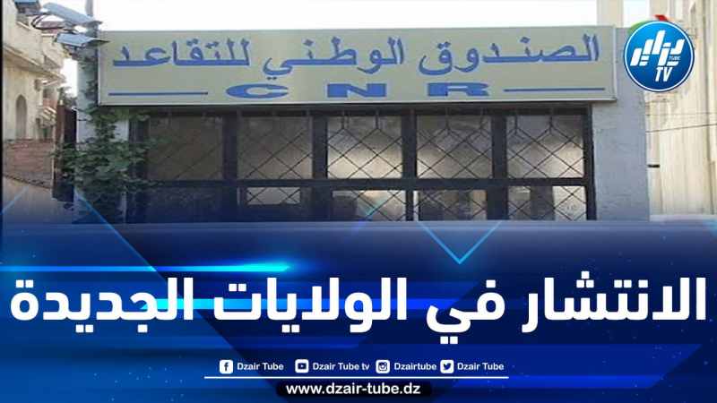الصندوق الوطني للتقاعد ينشئ وكالات محلية إضافية بالولايات الجديدة