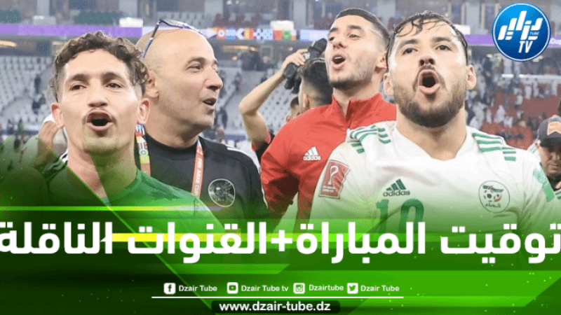 التوقيت و القنوات الناقلة لمباراة الجزائر و تونس