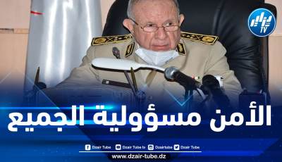الفريق شنقريحة: ضمان الأمن الوطني مسؤولية كل الجزائريين