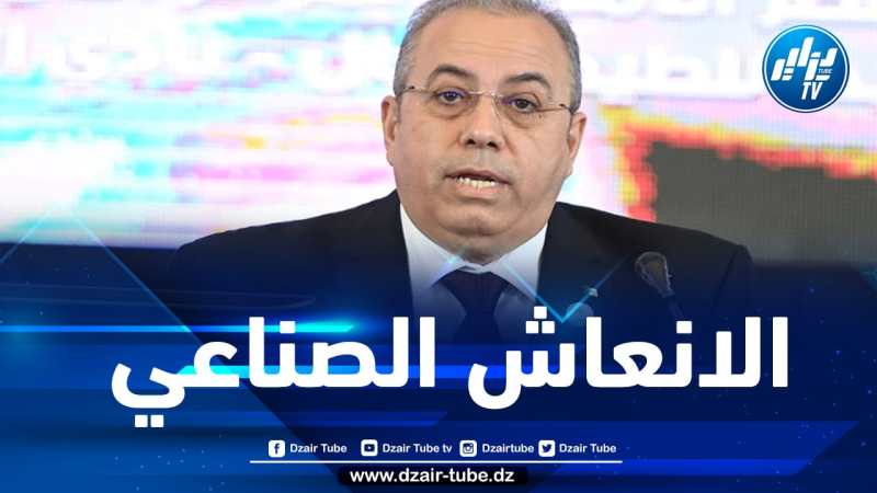 وزير الصناعة: نجاح ندوة الإنعاش الصناعي جاء بفضل الزخم الذي أعطاه رئيس الجمهورية