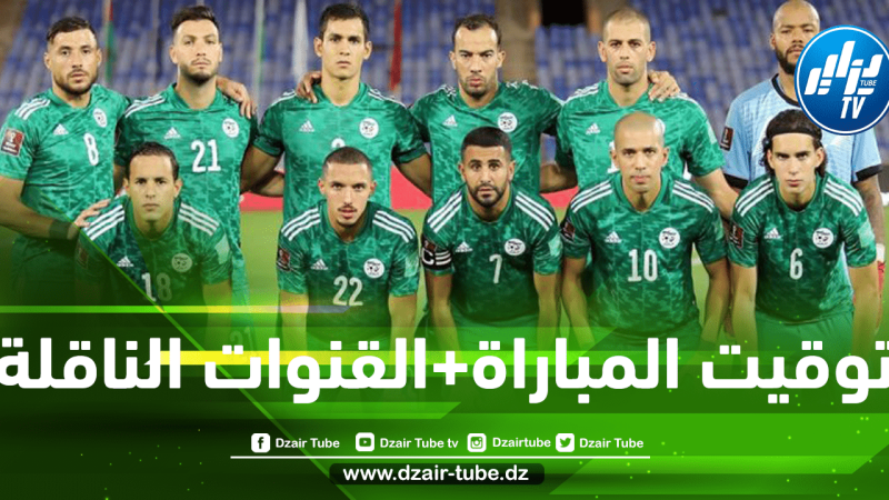 توقيت مباراة الجزائر و غانا…و القنوات الناقلة
