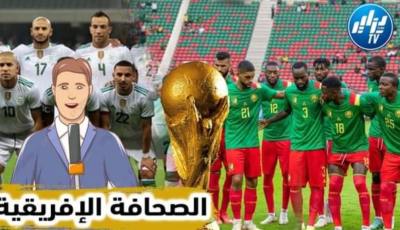 بالفيديو…شاهد ما قالته الصحافة الجزائرية والكاميرونية حول اللقاء الفاصل بين المنتخبين الجزائر و الكاميرون