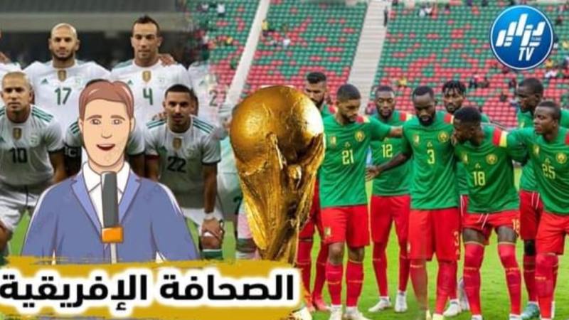 بالفيديو…شاهد ما قالته الصحافة الجزائرية والكاميرونية حول اللقاء الفاصل بين المنتخبين الجزائر و الكاميرون
