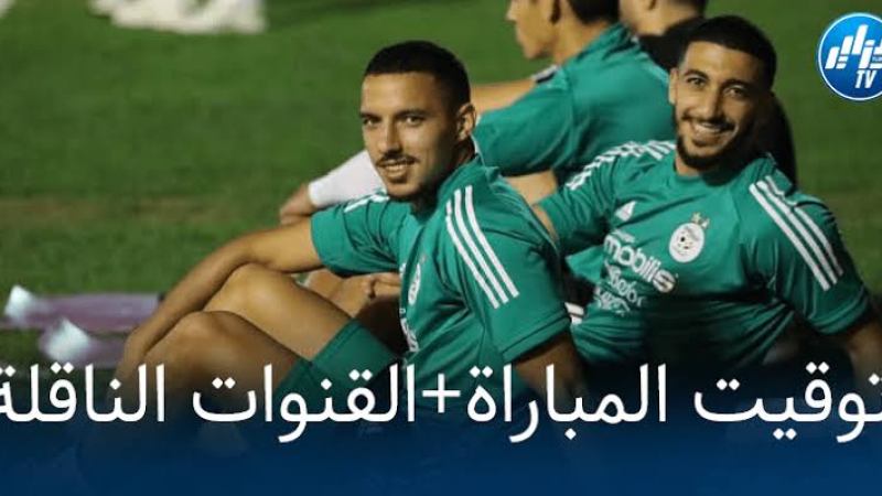 توقيت مباراة الجزائر و غانا…و القنوات الناقلة