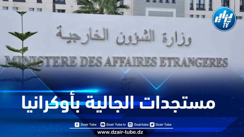وزارة الخارجية تكشف مستجدات الجالية الجزائرية في أوكرانيا والدول المجاورة لها