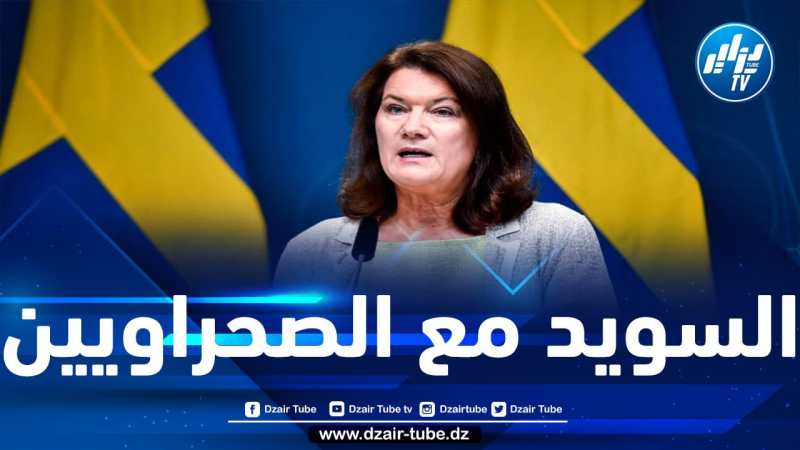 وزيرة خارجية السويد: قضية الصحراء الغربية مسألة تصفية استعمار وعلى المغرب أن يحترم القانون الدولي