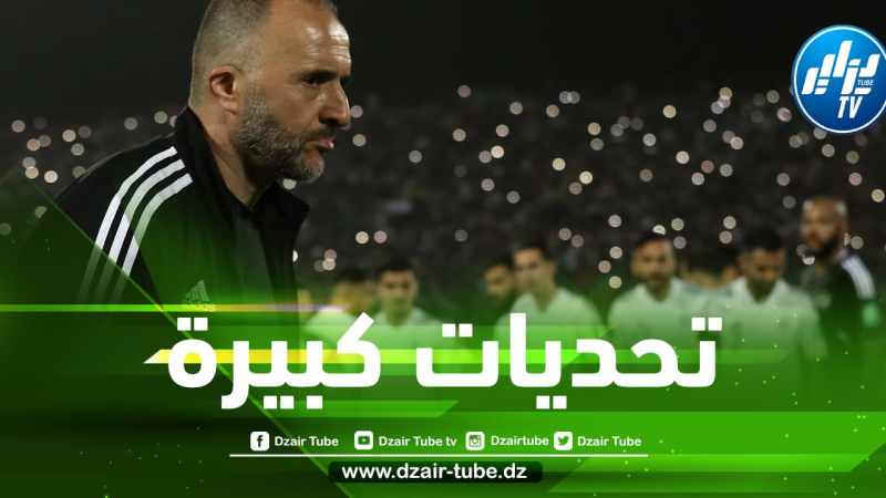 تــــحديات كبيرة تنتظر بلماضي مع المنتخب الجزائري