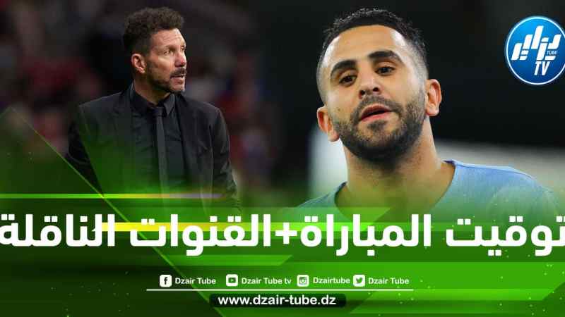 توقيت مباراة مانشستر سيتي و أتليتيكو مدريد…و القنوات الناقلة