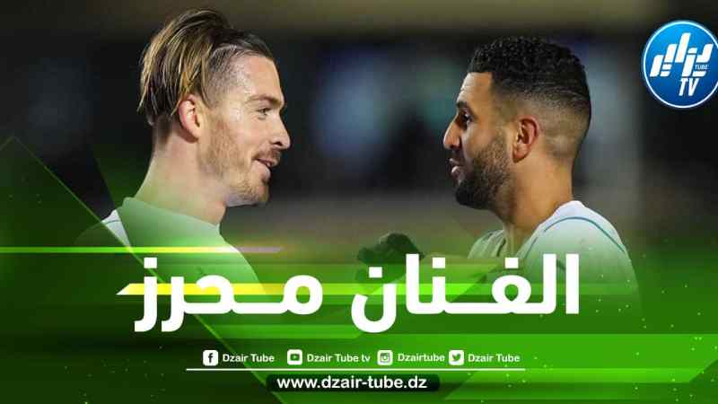 غريليش : محرز يمتلك قدم يسرى سحرية…ترويضه للكرة من أمتع ما شهدت في حياتي