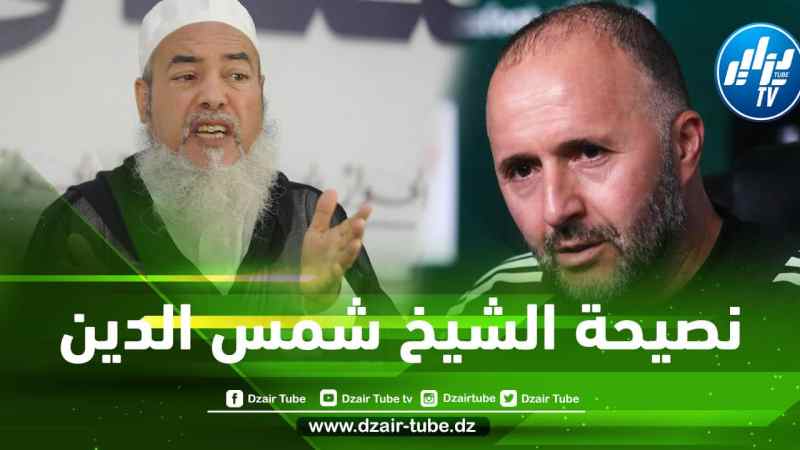 بالفيديو…”الشيخ شمس الدين” يقدم نصيحة للكوتش بلماضي