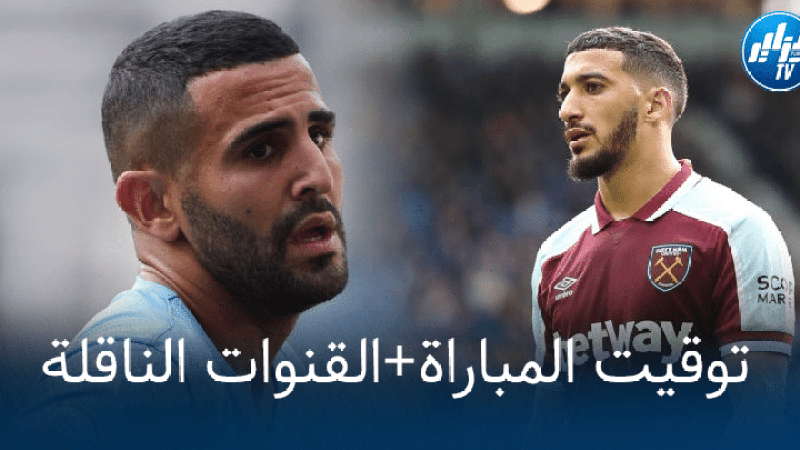 تـــوقيت مباراة مانشستر سيتي و ويست هام….و القنوات الناقلة
