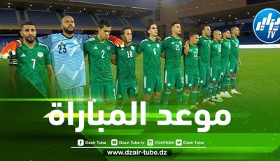 توقيت مباراة الجزائر و تنزانيا…والقنوات الناقلة