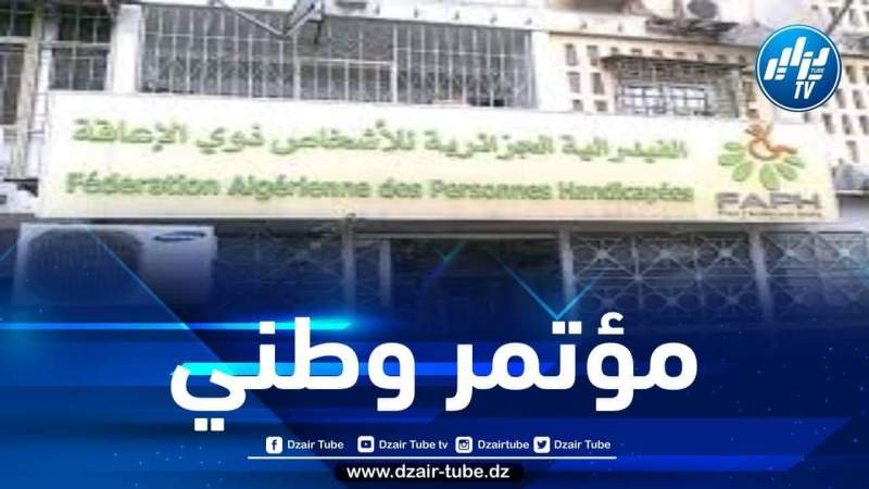الفدرالية الجزائرية للأشخاص ذوي الإعاقة تنظم الدورة الثانية للمؤتمر الوطني غدا السبت