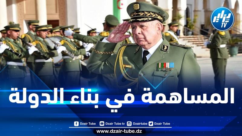 شنقريحة: الجيش لعب دورا مشهودا في مسار بناء الدولة الوطنية الحديثة