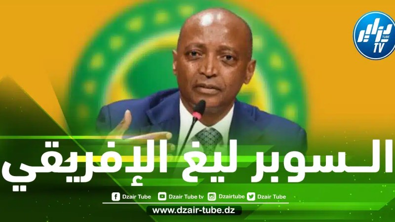 رئيس الكاف يوضح أهداف بطولة دوري الــسوبر الأفريقي