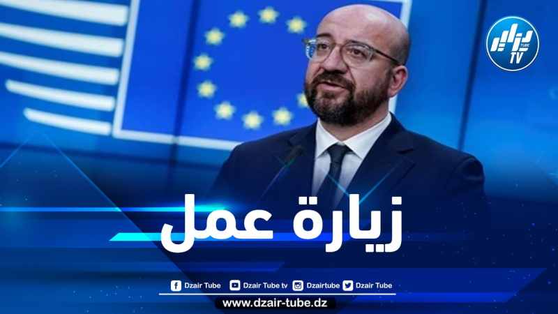 أزمة الطاقة تشتد…شارل ميشيل في زيارة إلى الجزائر