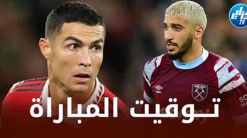 تــوقيت مباراة ويست هام و مانشستر يونايتد…و الــقنوات الناقلة