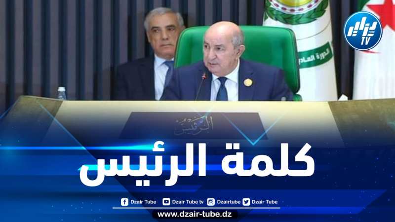 النص الكامل لكلمة رئيس الجمهورية عبد المجيد تبون في افتتاح أشغال الدورة الـ 31 للقمة العربية