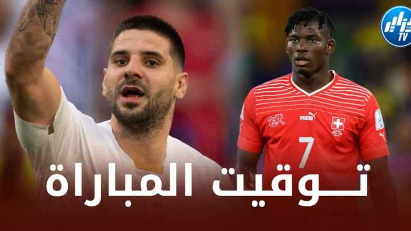 تــوقيت مباراة سويسرا و صربيا…و القنوات الناقلة