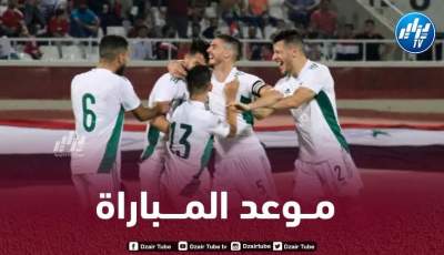 تــوقيت مباراة الجزائر و ليبيا…و القنوات الناقلة