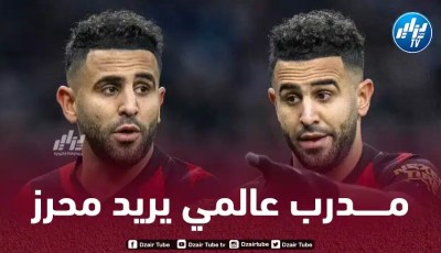 “مدرب عالمي” يـطلب خــدمات رياض محرز