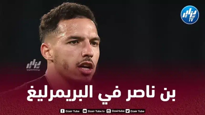 ”عمــلاق البريمرليغ” يخطط للتعاقد مع بن ناصر في صفقة تبادلية