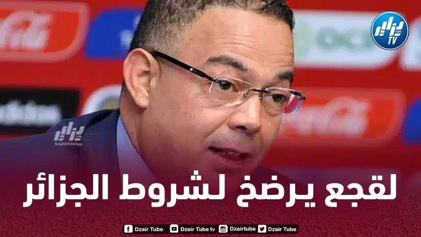 لقجــــــــع يرضخ لشروط الجزائـــــــر