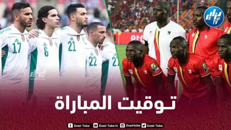 تــوقيت مباراة الجزائر و أوغندا…و القنوات الناقلة