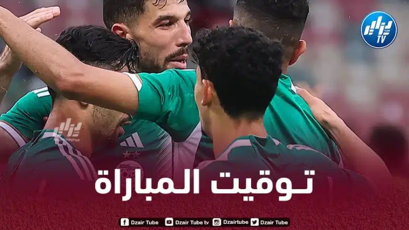 تـوقيت مباراة الجزائر و تونس…و القنوات الناقلة