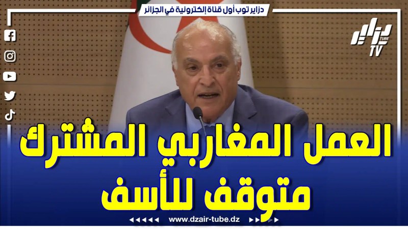 بالفيديو: الوزير عطاف يكشف …العمل المغاربي مجمد من الماضي و الجزائر ليس لها دخل في ذلك