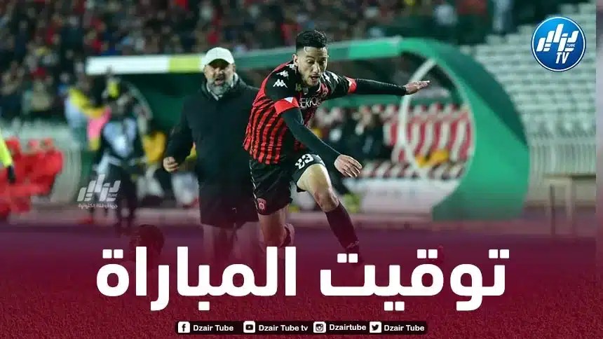 تــوقيت مباراة إتحاد العاصمة و الأهلي المصري اليوم…و القنوات الناقلة