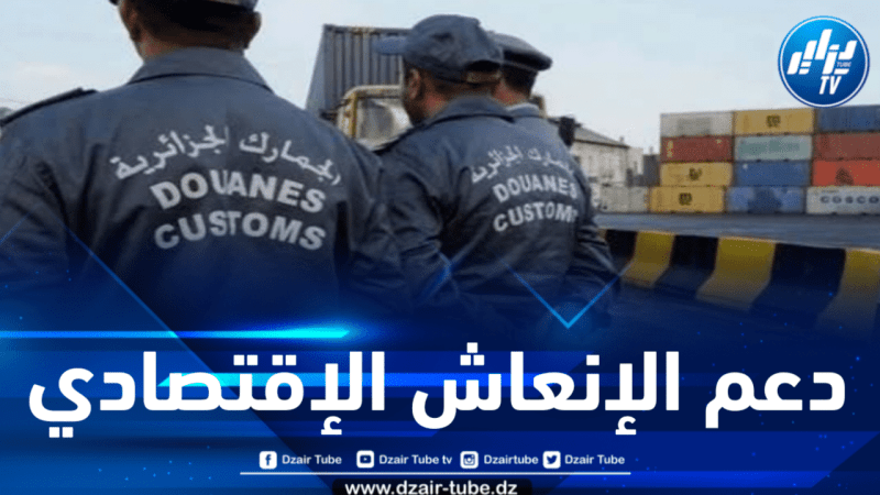الجمارك الجزائرية تدعم الإنعاش الإقتصادي 