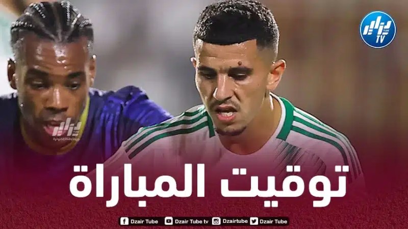 تـوقيت مباراة الجزائر و مصر…والقنوات الناقلة