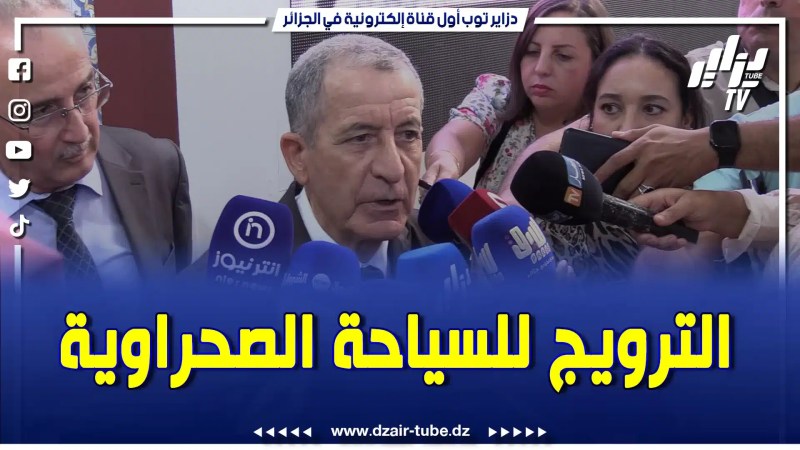 وزير السياحة والصناعات التقليدية يقول كلام قوي بخصوص الترويج للسياحة الصحراوية