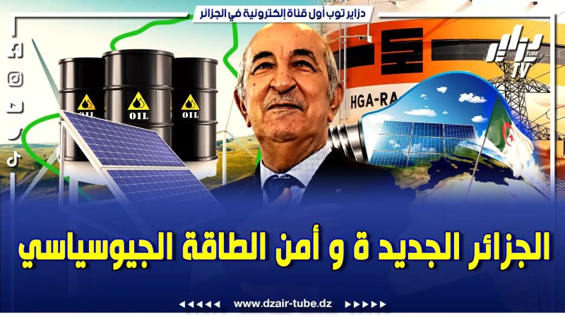أقوى فيديو لقناة دزاير توب.. الجزائر الجديدة وأمن الطاقة معركة الإستدامة وتأثيراتها الجيوسياسية